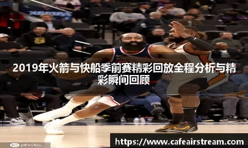2019年火箭与快船季前赛精彩回放全程分析与精彩瞬间回顾