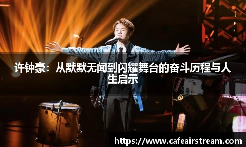 许钟豪：从默默无闻到闪耀舞台的奋斗历程与人生启示